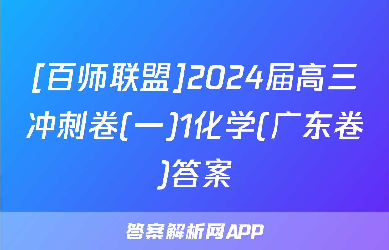 [百师联盟]2024届高三冲刺卷(一)1化学(广东卷)答案