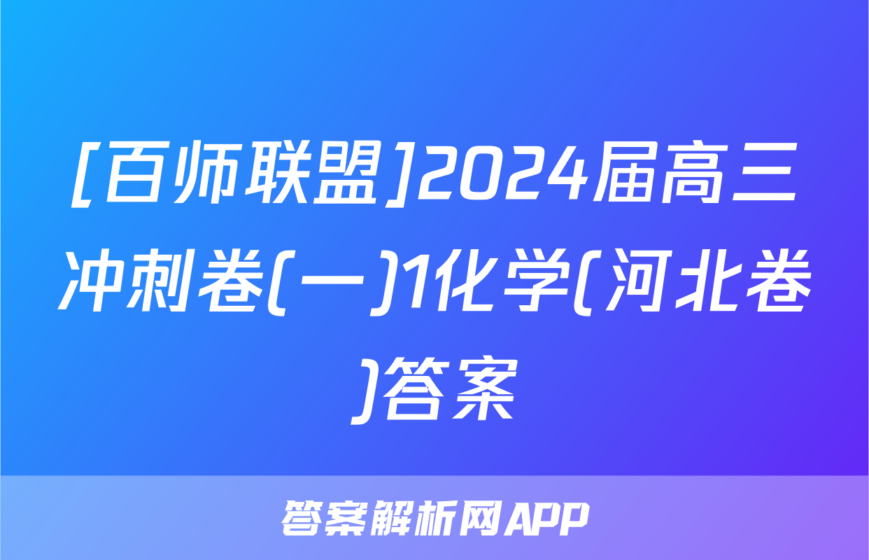 [百师联盟]2024届高三冲刺卷(一)1化学(河北卷)答案
