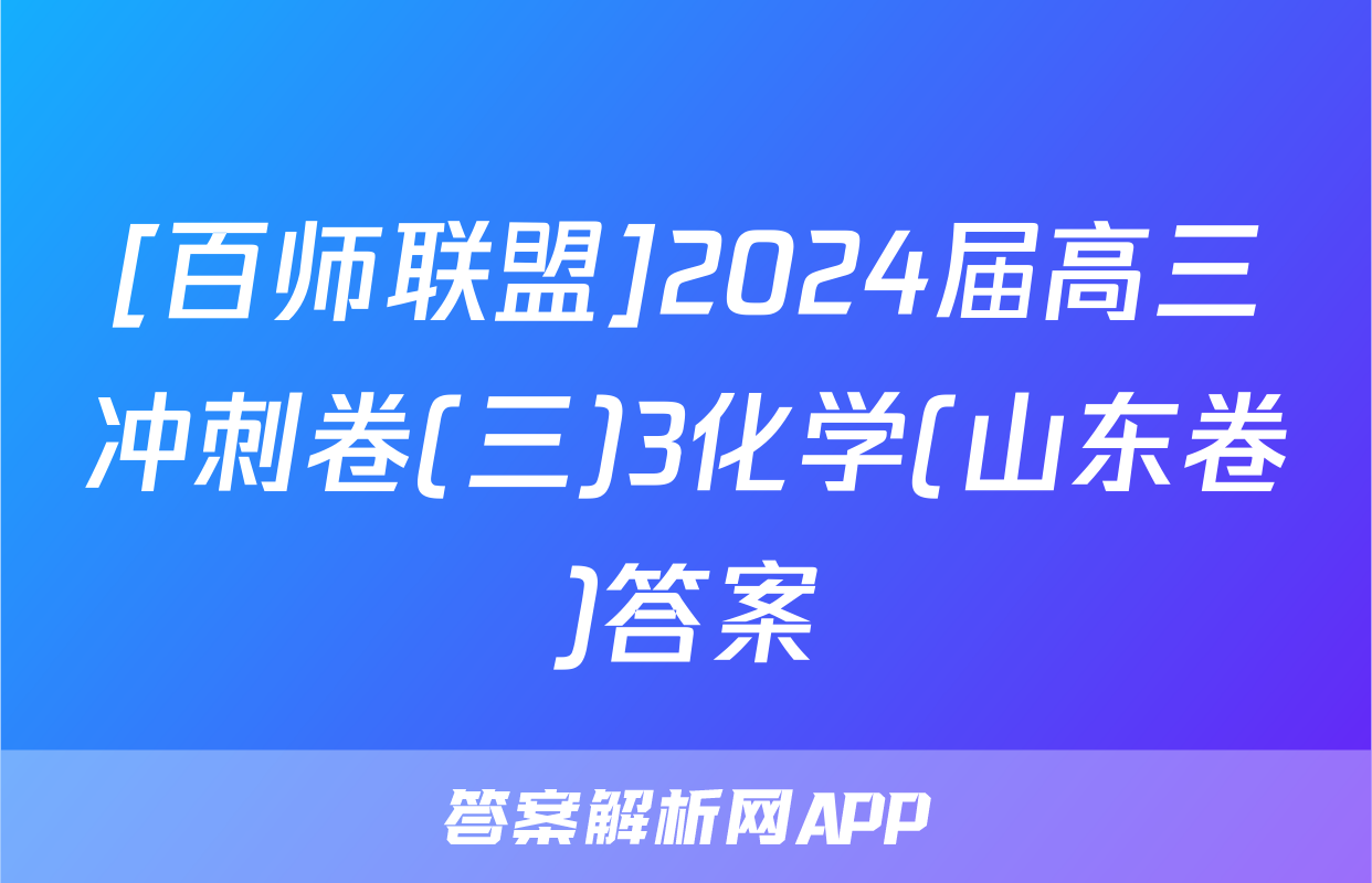 [百师联盟]2024届高三冲刺卷(三)3化学(山东卷)答案