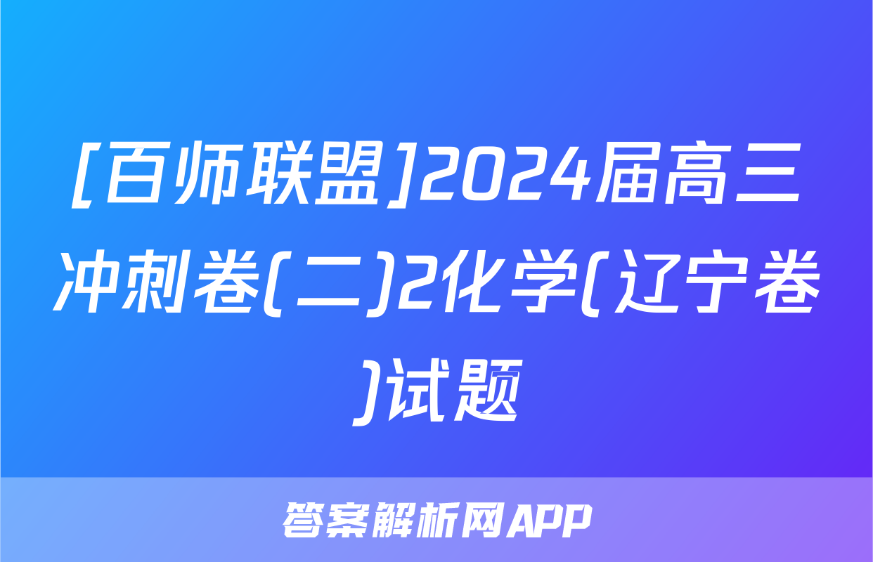[百师联盟]2024届高三冲刺卷(二)2化学(辽宁卷)试题