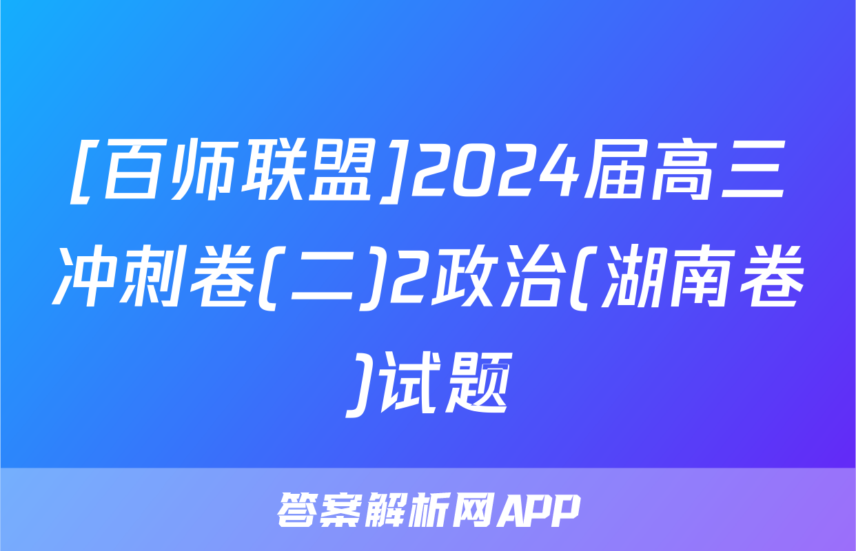 [百师联盟]2024届高三冲刺卷(二)2政治(湖南卷)试题