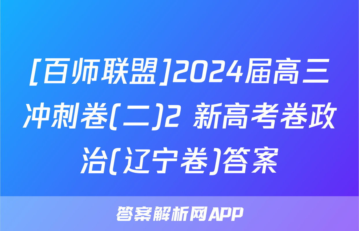 [百师联盟]2024届高三冲刺卷(二)2 新高考卷政治(辽宁卷)答案