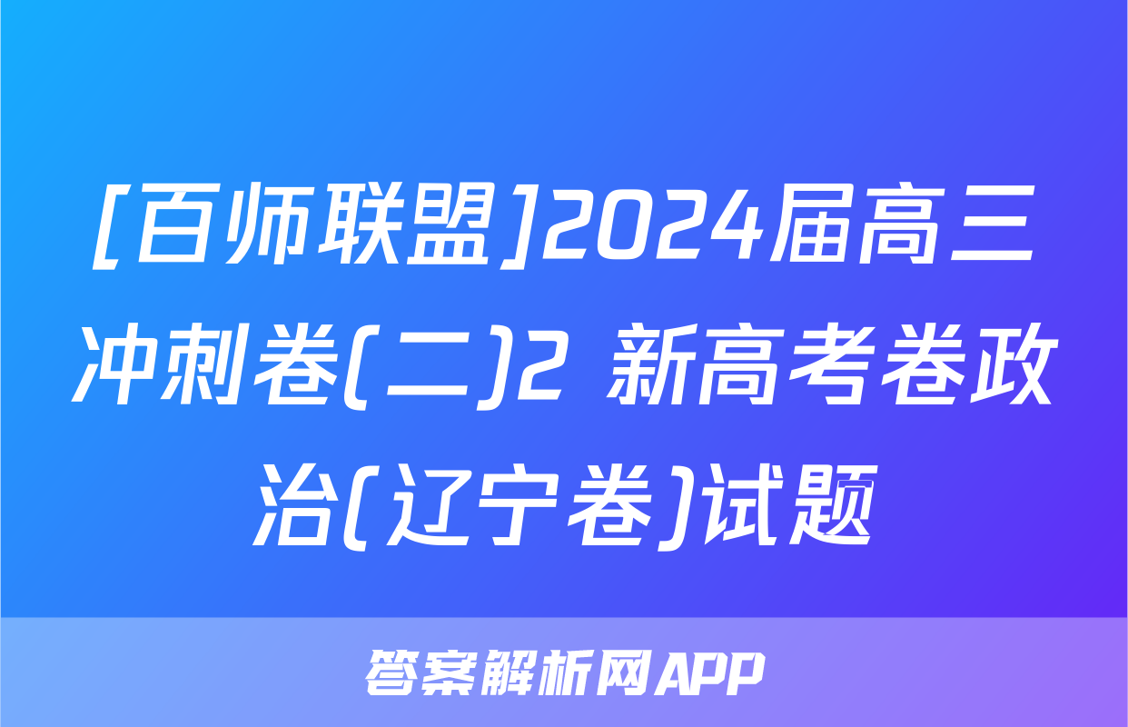 [百师联盟]2024届高三冲刺卷(二)2 新高考卷政治(辽宁卷)试题