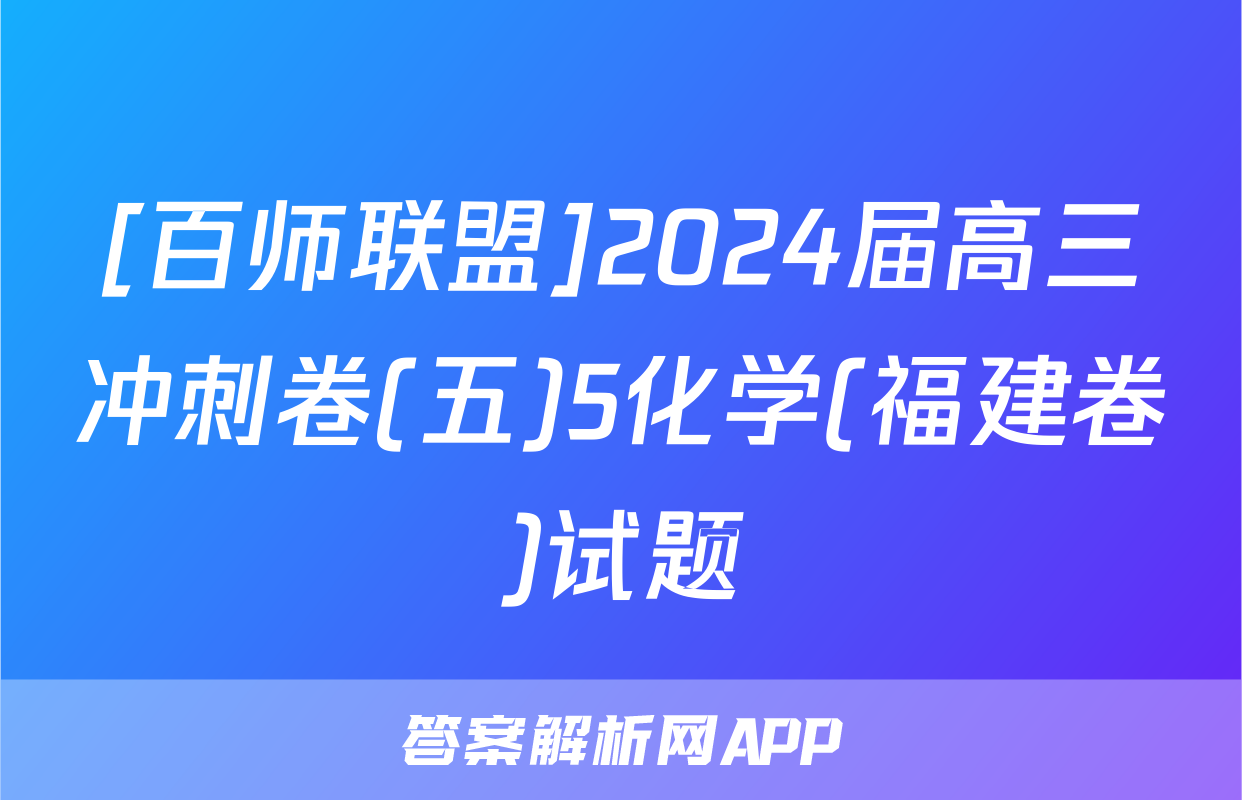 [百师联盟]2024届高三冲刺卷(五)5化学(福建卷)试题