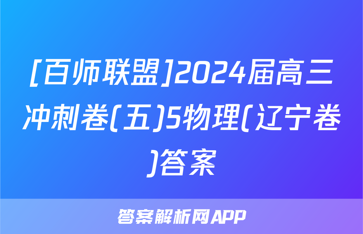 [百师联盟]2024届高三冲刺卷(五)5物理(辽宁卷)答案