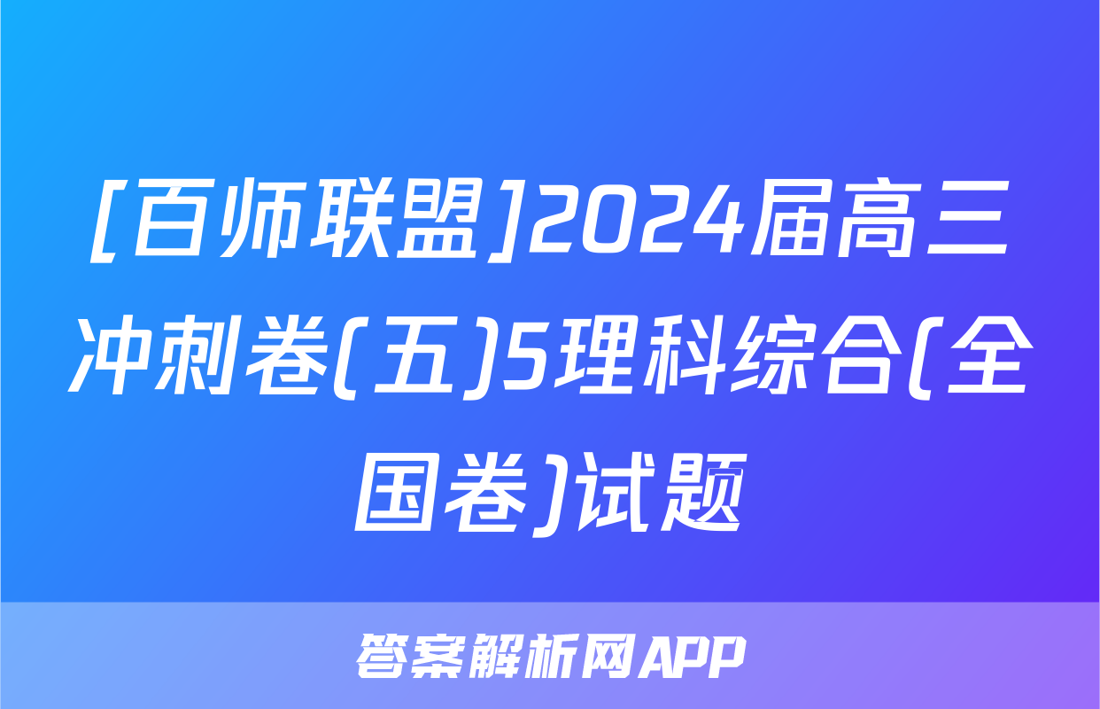 [百师联盟]2024届高三冲刺卷(五)5理科综合(全国卷)试题
