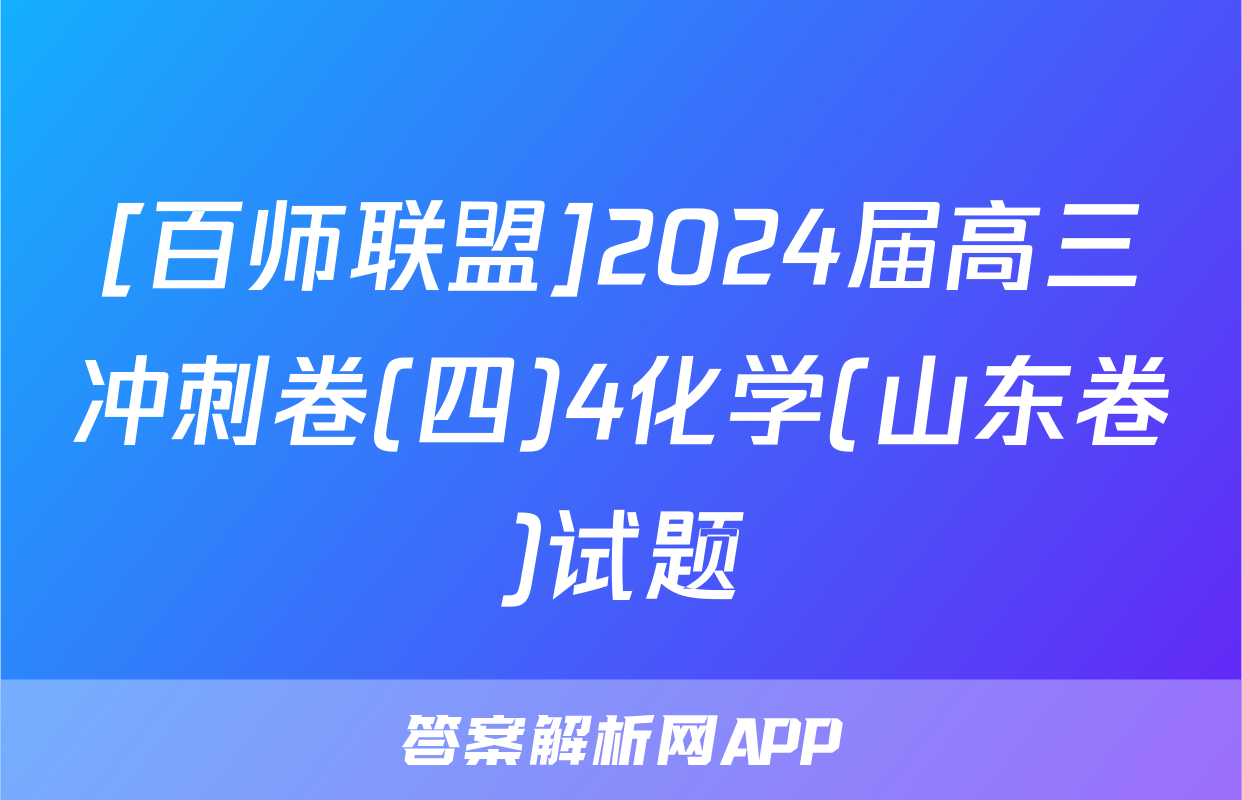 [百师联盟]2024届高三冲刺卷(四)4化学(山东卷)试题