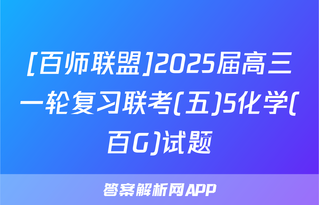 [百师联盟]2025届高三一轮复习联考(五)5化学(百G)试题