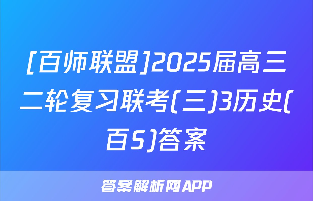 [百师联盟]2025届高三二轮复习联考(三)3历史(百S)答案
