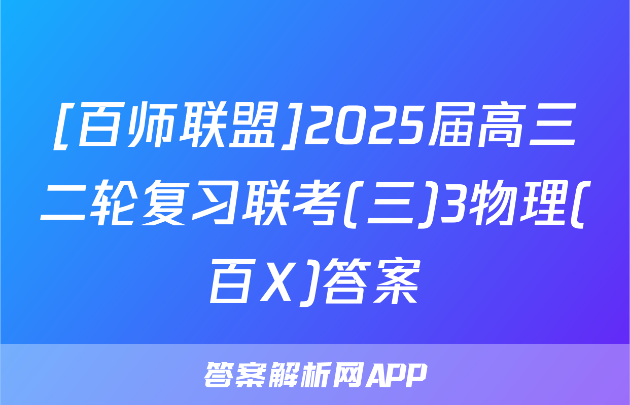 [百师联盟]2025届高三二轮复习联考(三)3物理(百X)答案