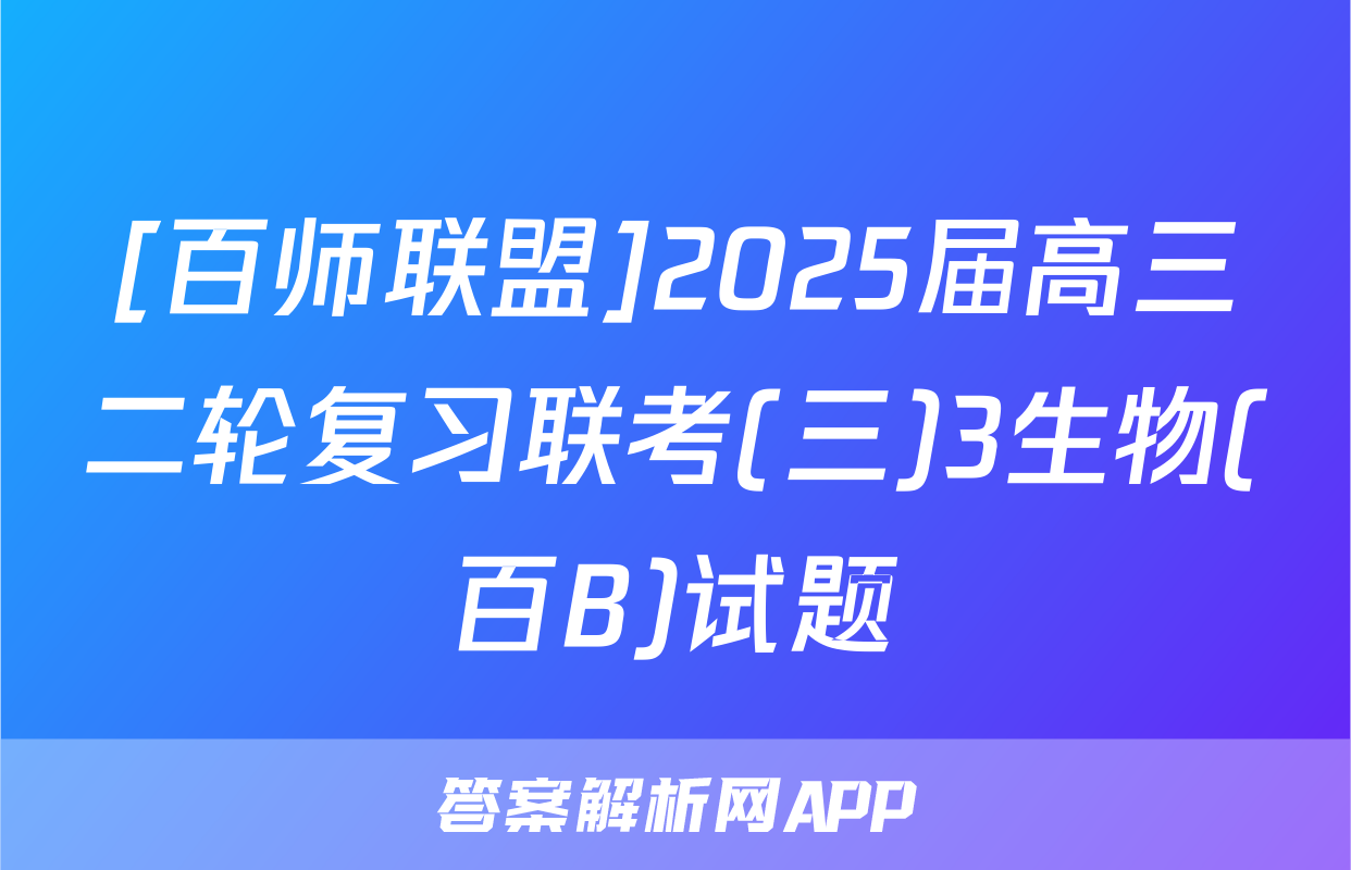 [百师联盟]2025届高三二轮复习联考(三)3生物(百B)试题
