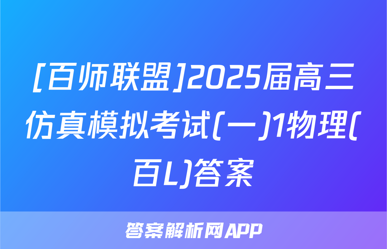 [百师联盟]2025届高三仿真模拟考试(一)1物理(百L)答案