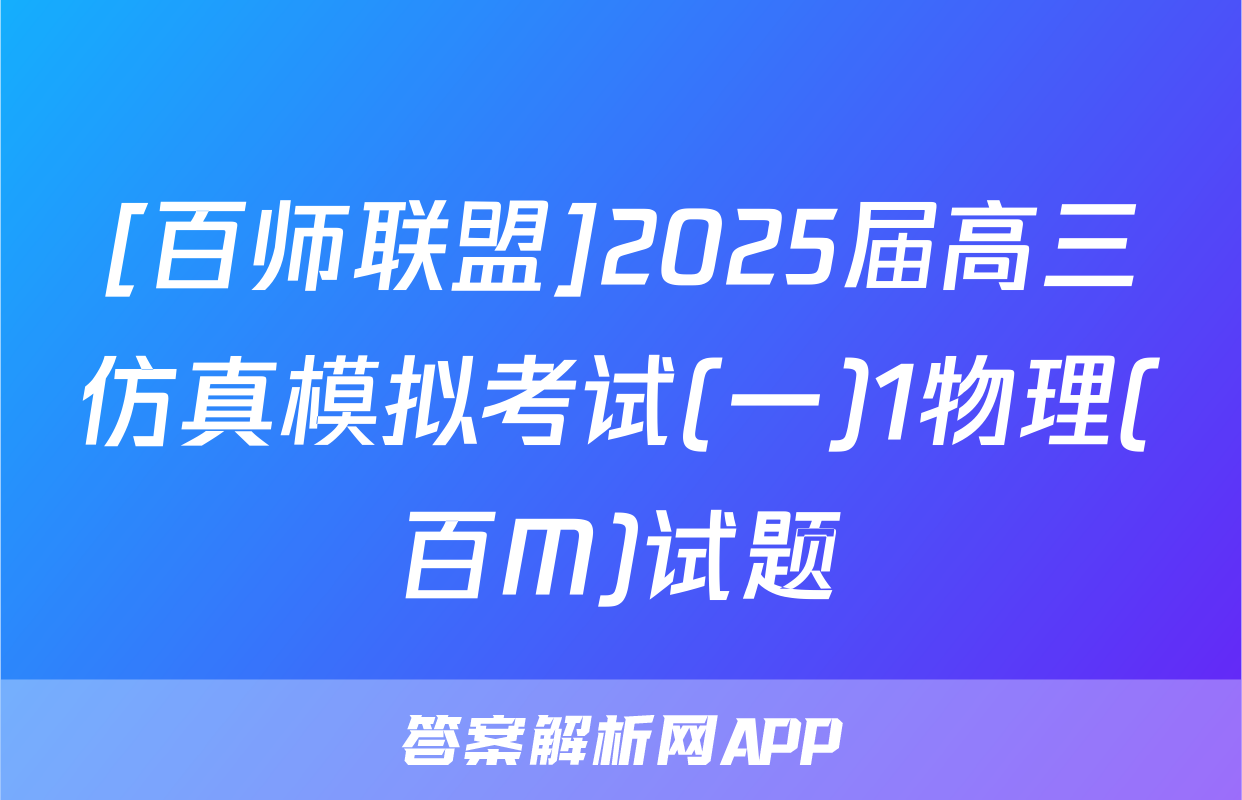 [百师联盟]2025届高三仿真模拟考试(一)1物理(百M)试题