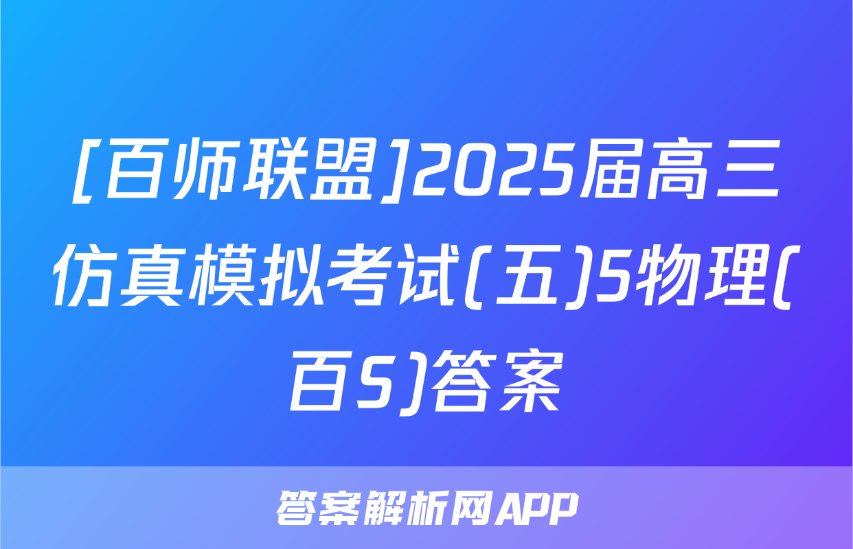 [百师联盟]2025届高三仿真模拟考试(五)5物理(百S)答案