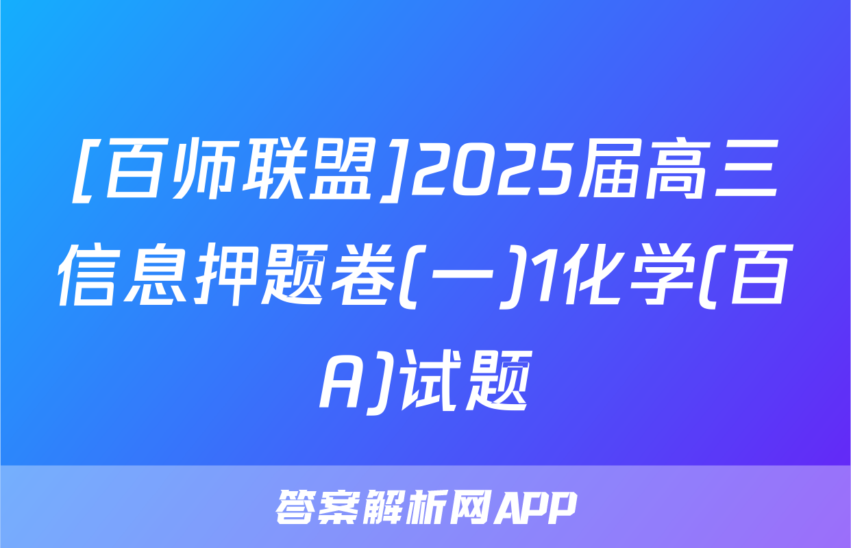[百师联盟]2025届高三信息押题卷(一)1化学(百A)试题