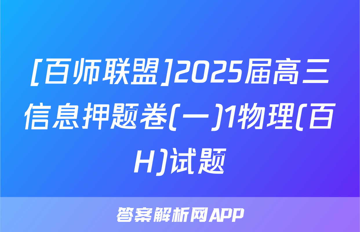 [百师联盟]2025届高三信息押题卷(一)1物理(百H)试题