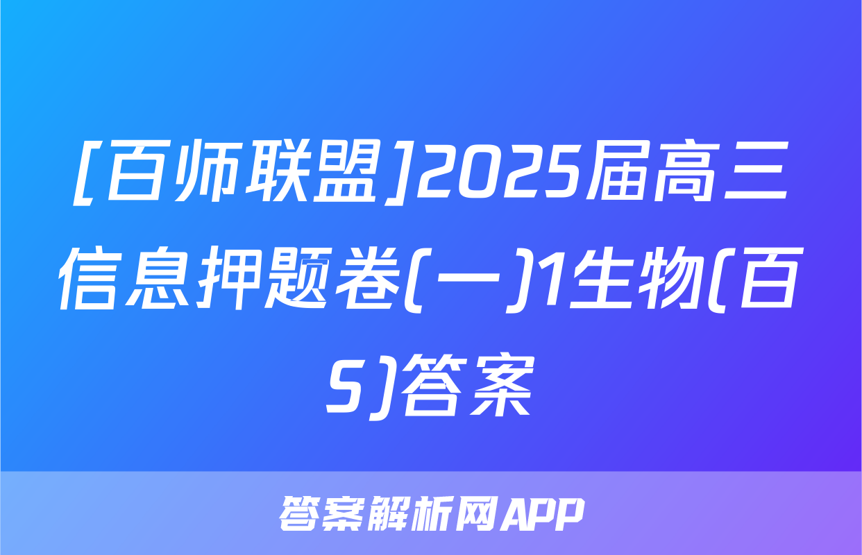 [百师联盟]2025届高三信息押题卷(一)1生物(百S)答案