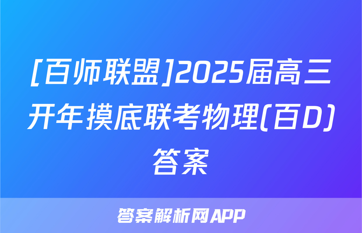 [百师联盟]2025届高三开年摸底联考物理(百D)答案