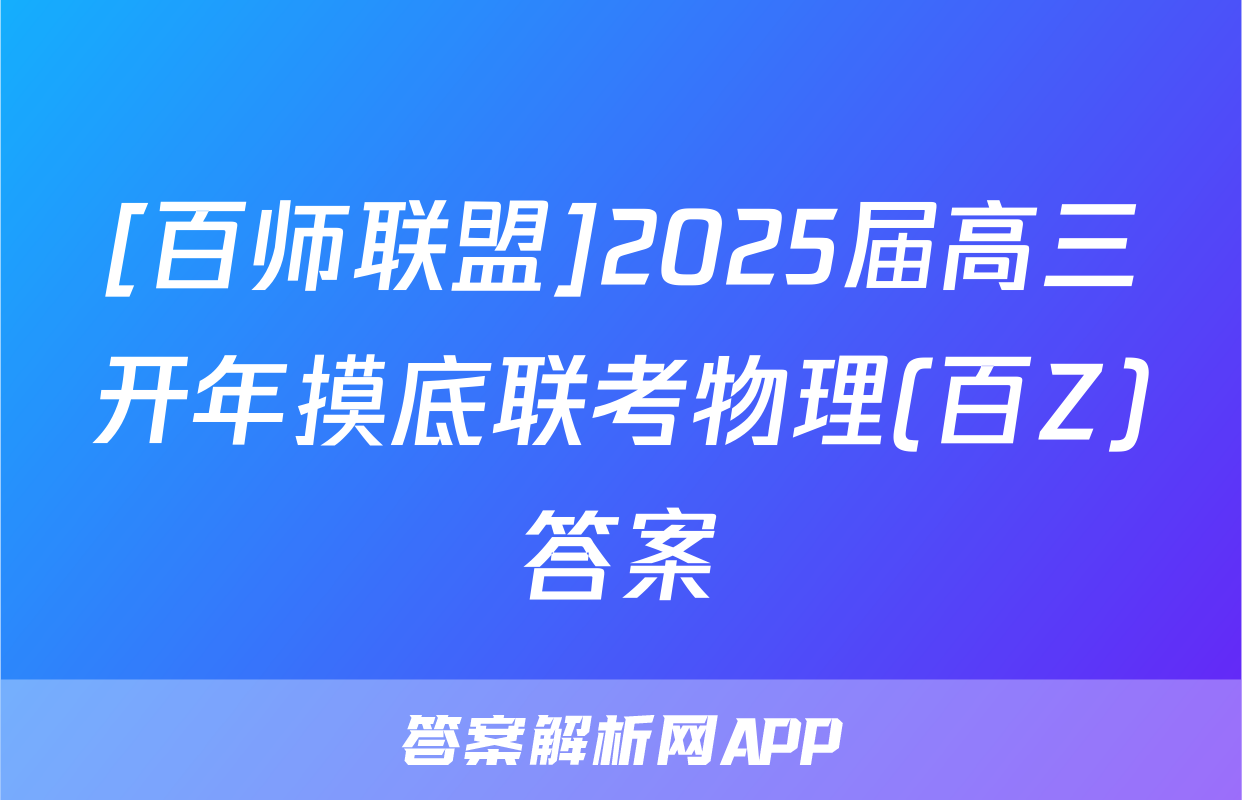 [百师联盟]2025届高三开年摸底联考物理(百Z)答案