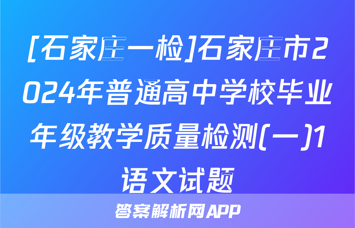 [石家庄一检]石家庄市2024年普通高中学校毕业年级教学质量检测(一)1语文试题
