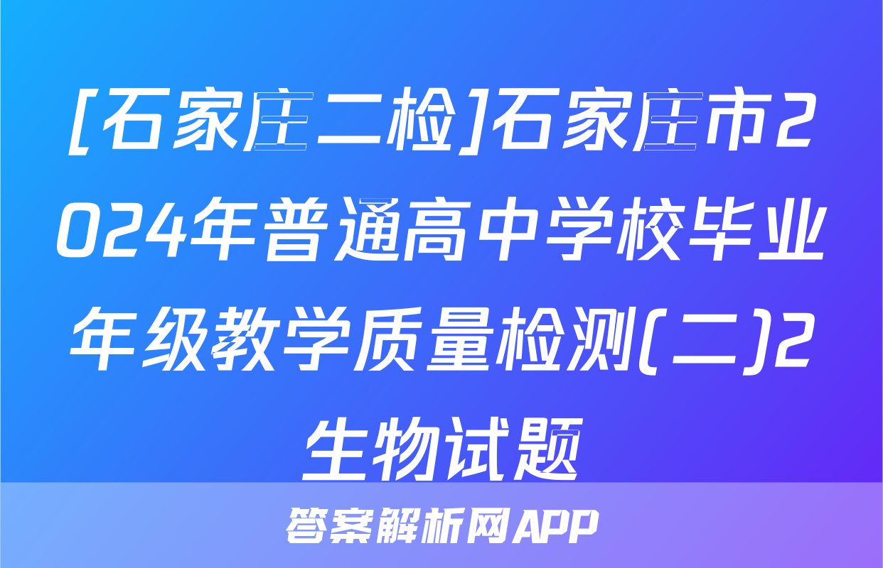 [石家庄二检]石家庄市2024年普通高中学校毕业年级教学质量检测(二)2生物试题