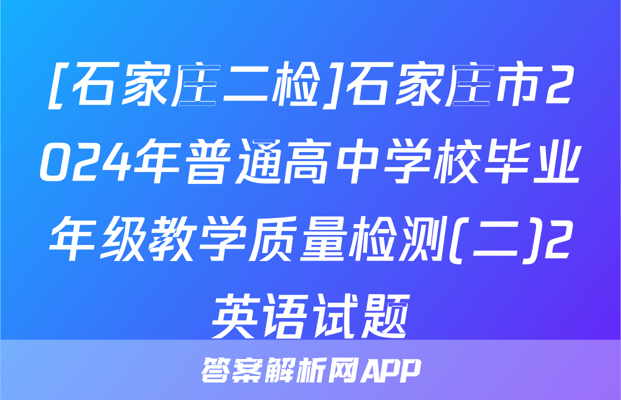 [石家庄二检]石家庄市2024年普通高中学校毕业年级教学质量检测(二)2英语试题