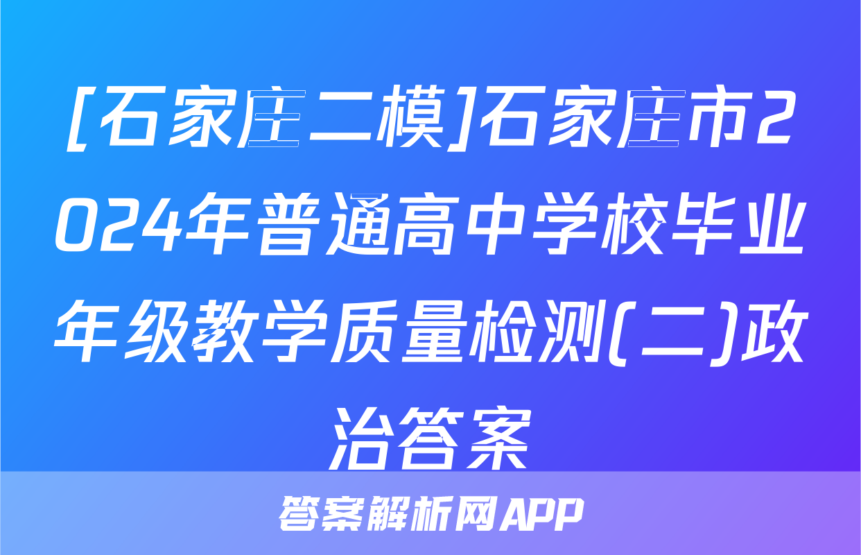 [石家庄二模]石家庄市2024年普通高中学校毕业年级教学质量检测(二)政治答案