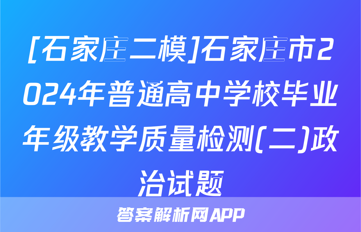 [石家庄二模]石家庄市2024年普通高中学校毕业年级教学质量检测(二)政治试题