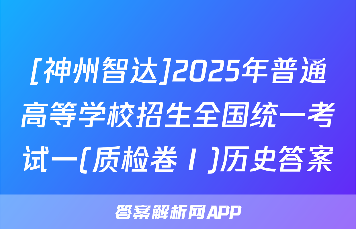 [神州智达]2025年普通高等学校招生全国统一考试一(质检卷Ⅰ)历史答案