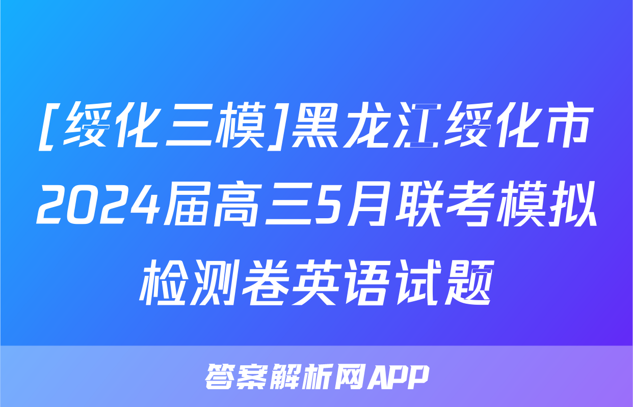 [绥化三模]黑龙江绥化市2024届高三5月联考模拟检测卷英语试题