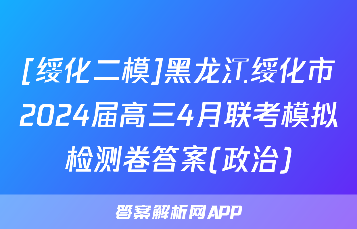 [绥化二模]黑龙江绥化市2024届高三4月联考模拟检测卷答案(政治)