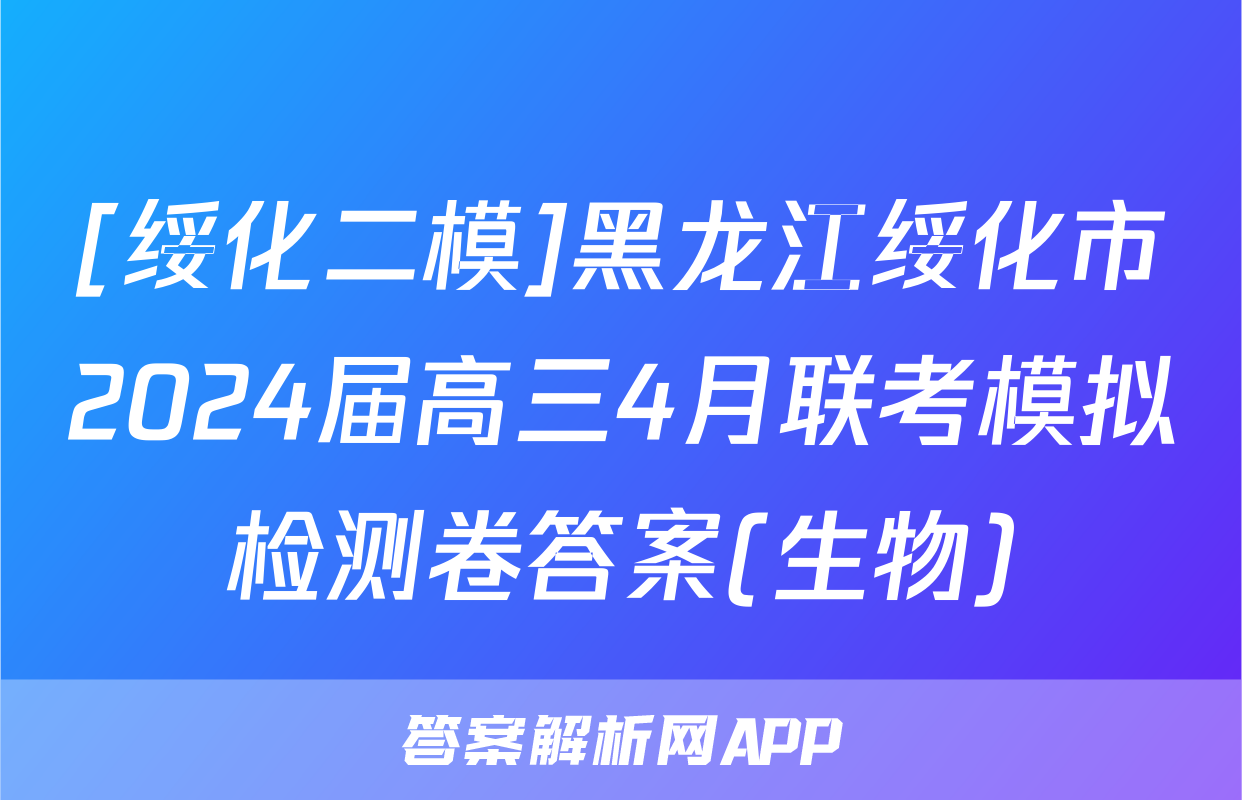 [绥化二模]黑龙江绥化市2024届高三4月联考模拟检测卷答案(生物)