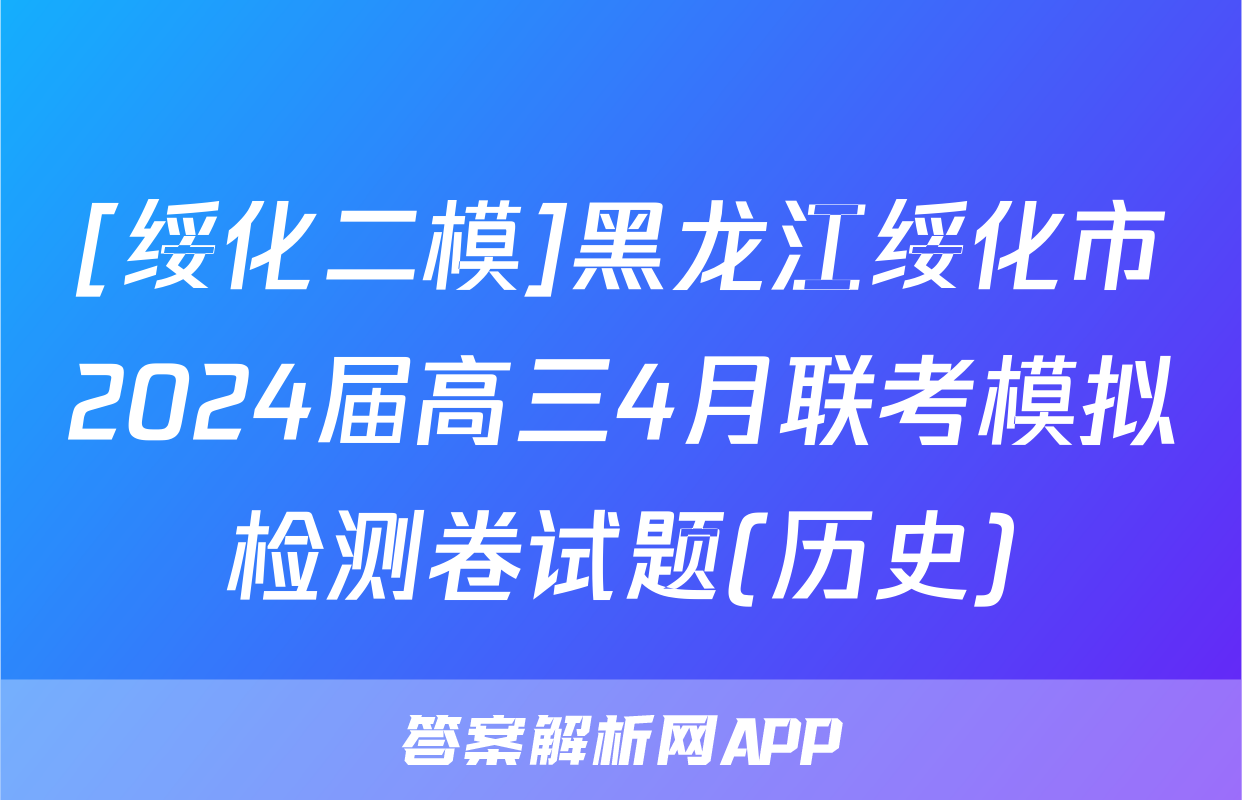 [绥化二模]黑龙江绥化市2024届高三4月联考模拟检测卷试题(历史)