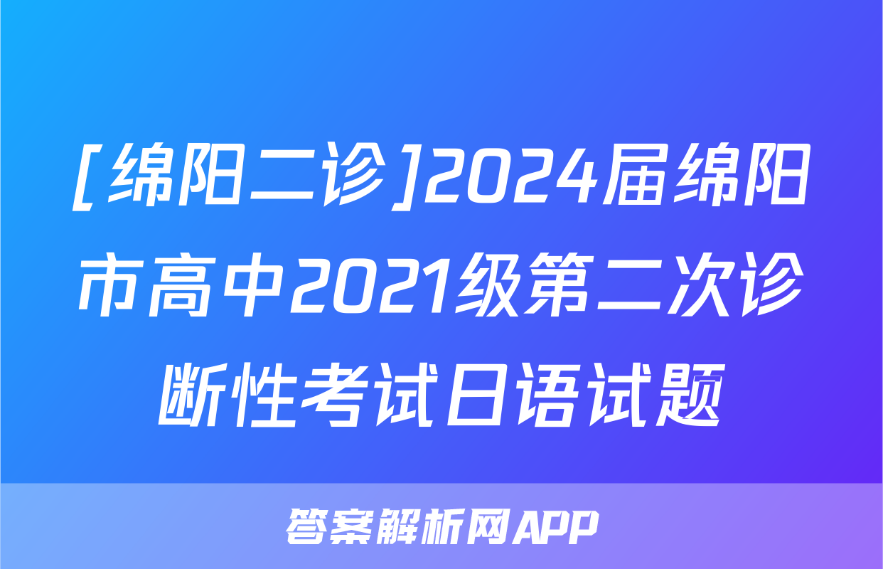 [绵阳二诊]2024届绵阳市高中2021级第二次诊断性考试日语试题