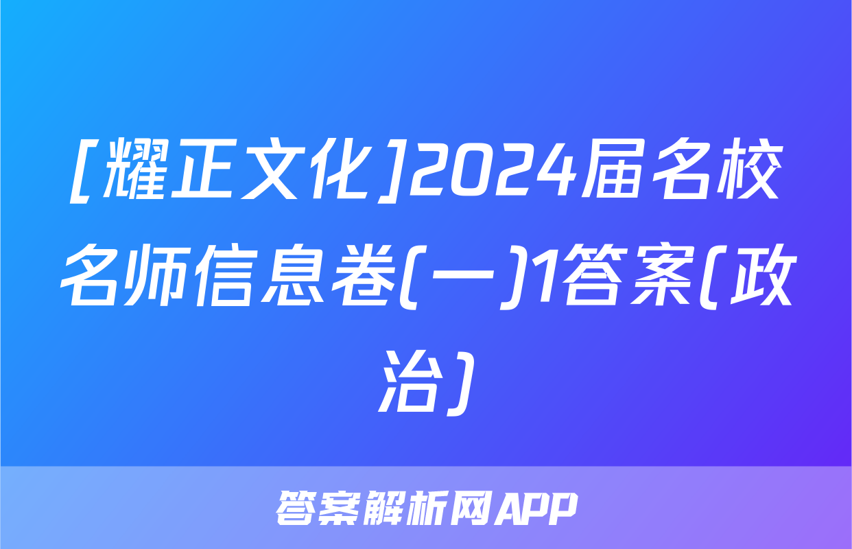 [耀正文化]2024届名校名师信息卷(一)1答案(政治)