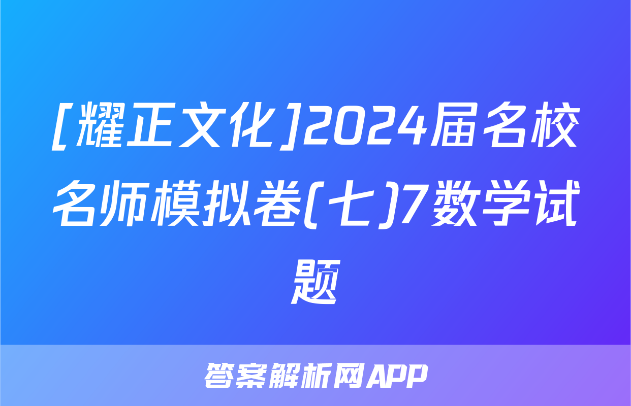 [耀正文化]2024届名校名师模拟卷(七)7数学试题