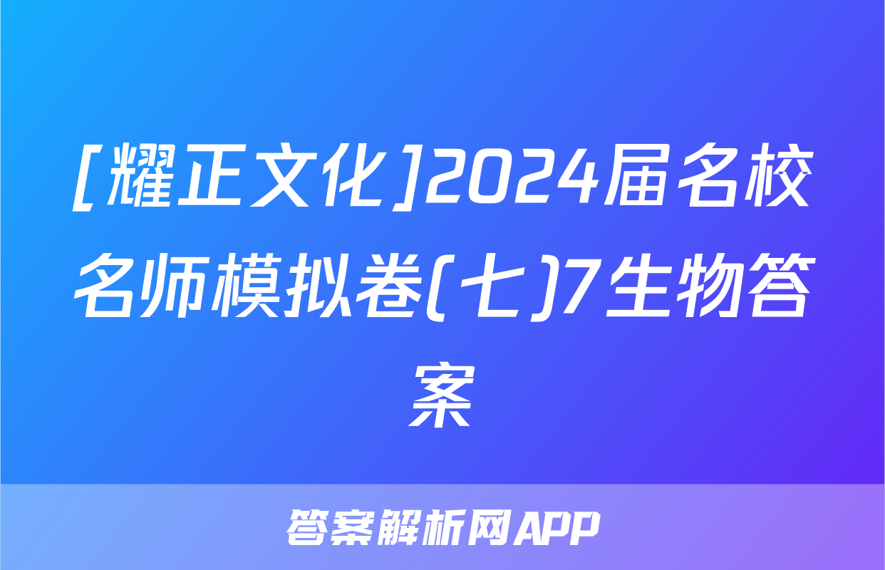 [耀正文化]2024届名校名师模拟卷(七)7生物答案