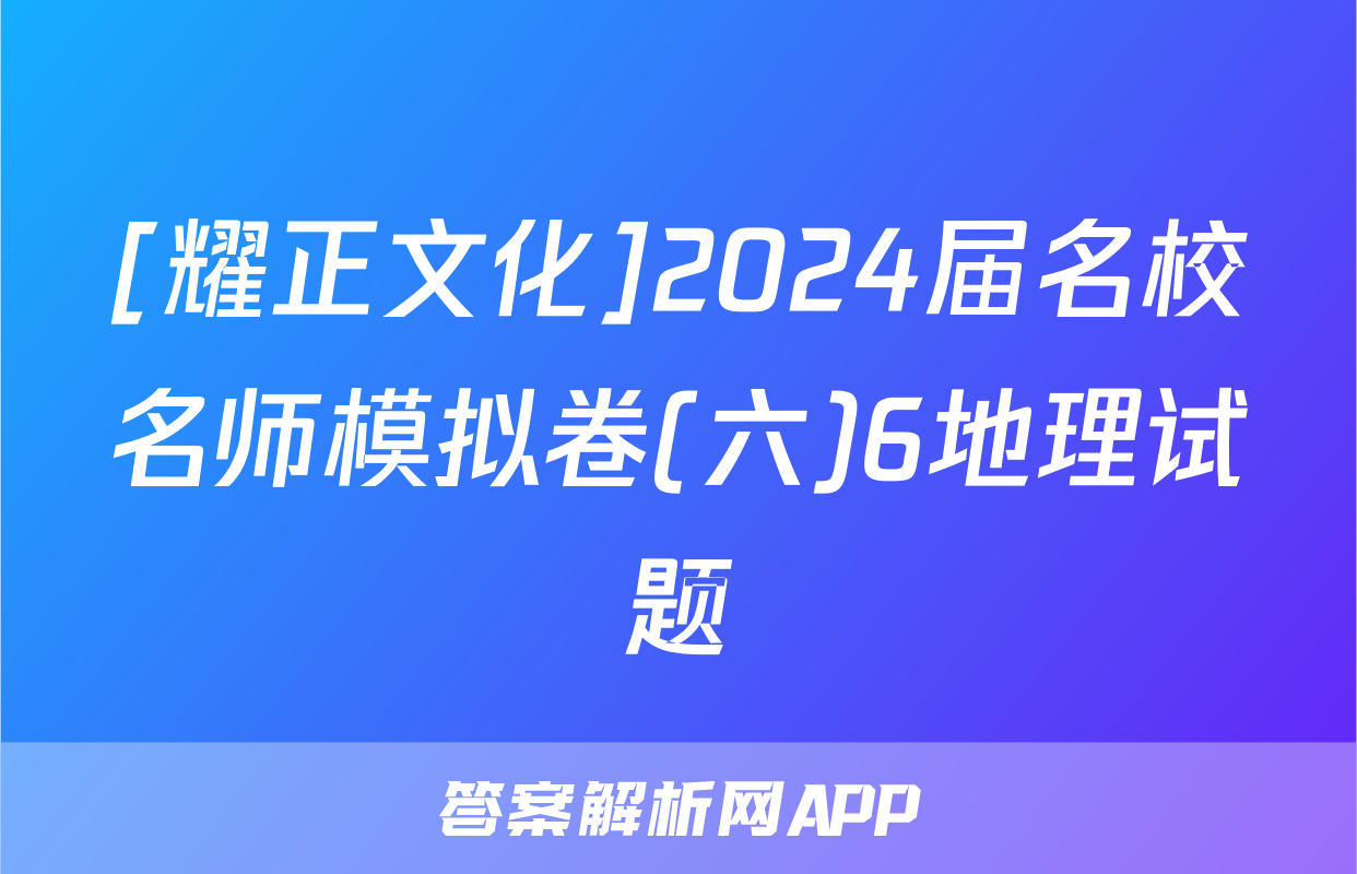 [耀正文化]2024届名校名师模拟卷(六)6地理试题