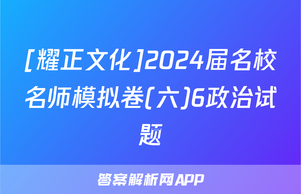 [耀正文化]2024届名校名师模拟卷(六)6政治试题