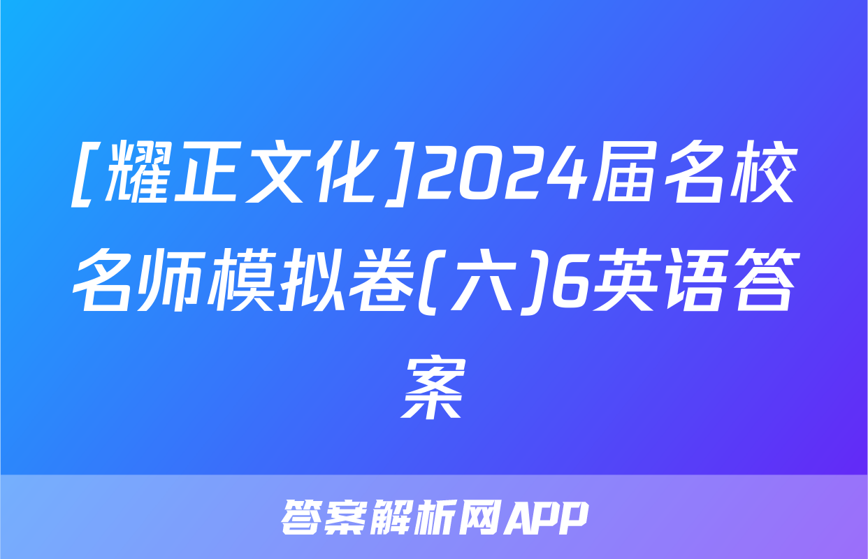 [耀正文化]2024届名校名师模拟卷(六)6英语答案