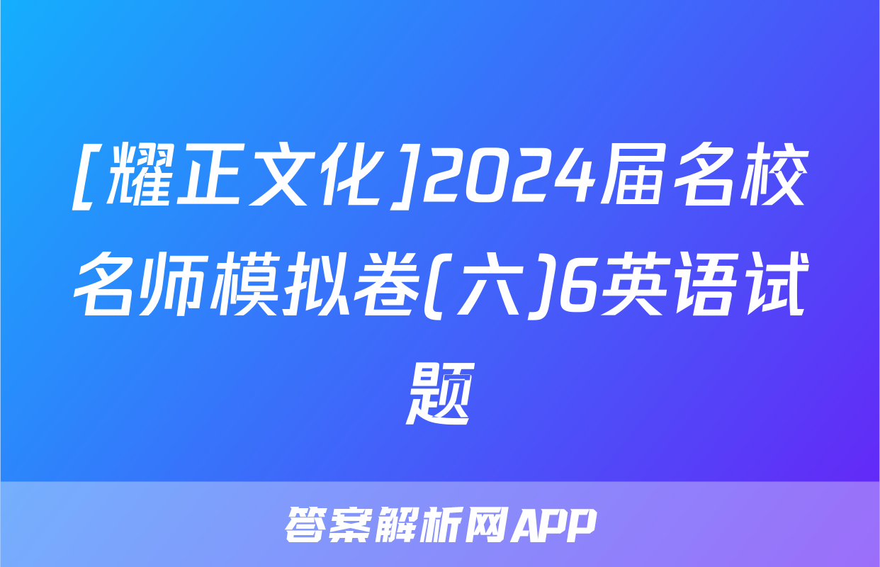 [耀正文化]2024届名校名师模拟卷(六)6英语试题