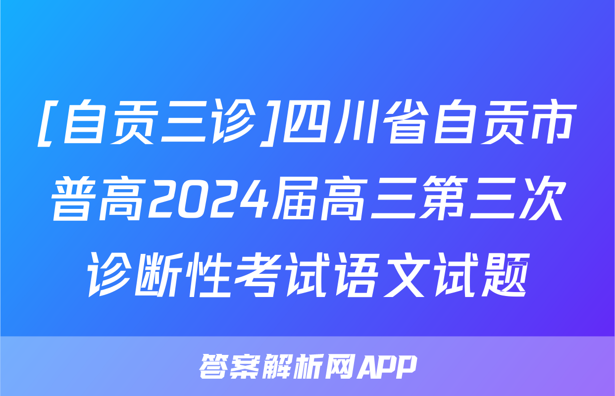 [自贡三诊]四川省自贡市普高2024届高三第三次诊断性考试语文试题