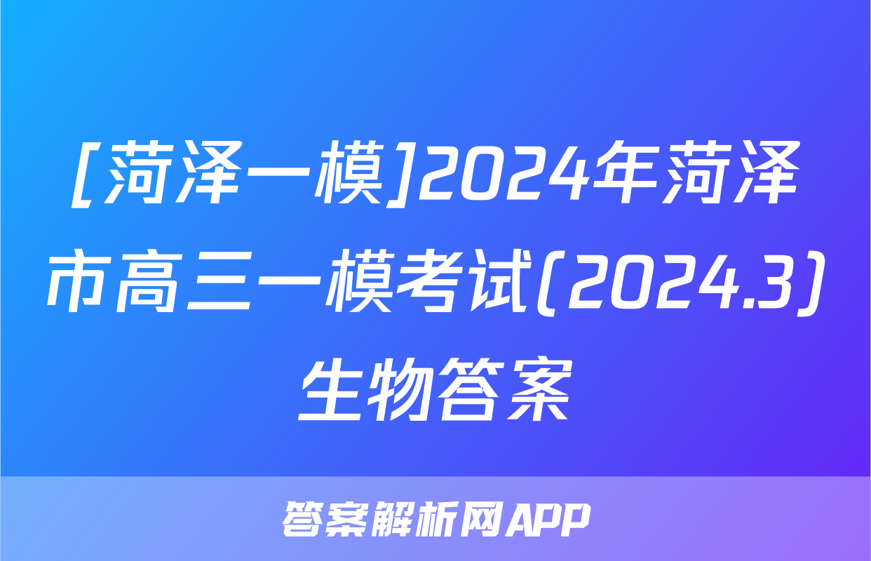 [菏泽一模]2024年菏泽市高三一模考试(2024.3)生物答案