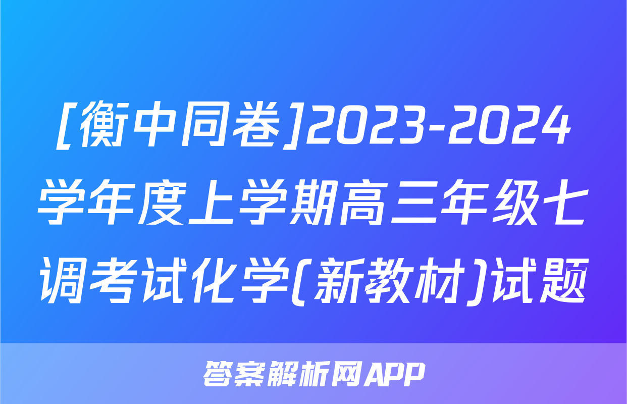 [衡中同卷]2023-2024学年度上学期高三年级七调考试化学(新教材)试题