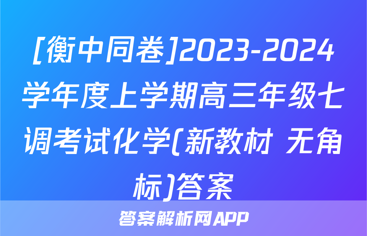 [衡中同卷]2023-2024学年度上学期高三年级七调考试化学(新教材 无角标)答案