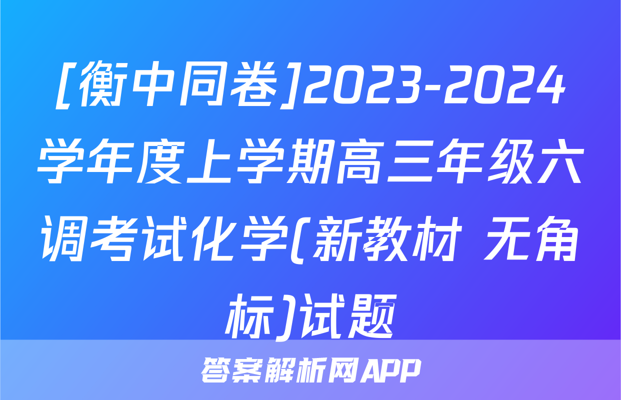 [衡中同卷]2023-2024学年度上学期高三年级六调考试化学(新教材 无角标)试题