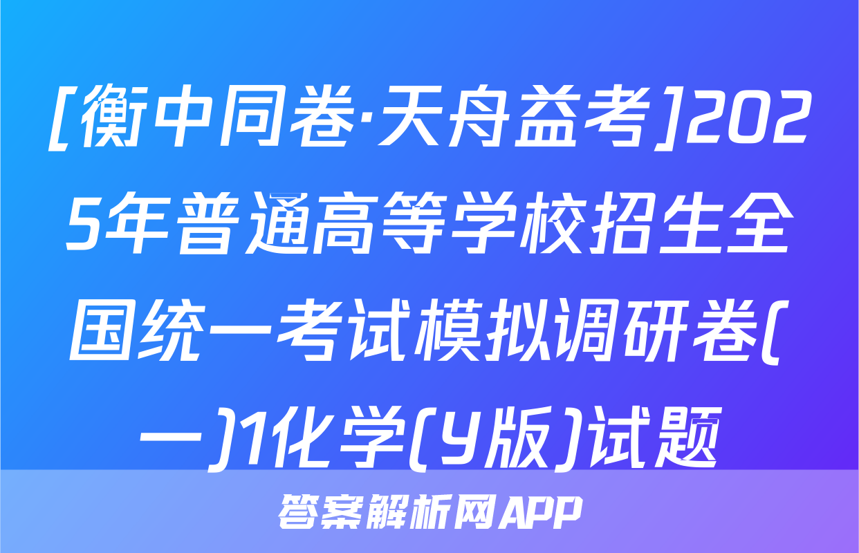 [衡中同卷·天舟益考]2025年普通高等学校招生全国统一考试模拟调研卷(一)1化学(Y版)试题