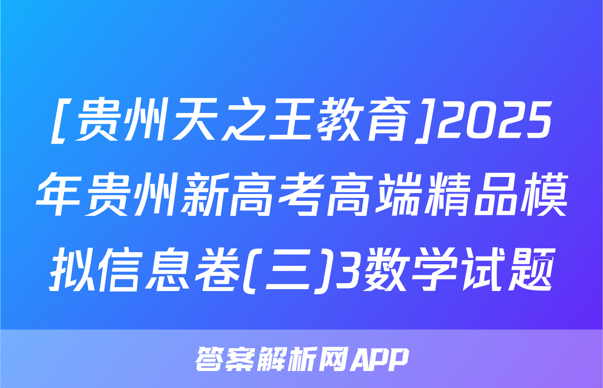 [贵州天之王教育]2025年贵州新高考高端精品模拟信息卷(三)3数学试题