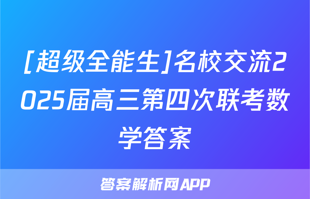 [超级全能生]名校交流2025届高三第四次联考数学答案