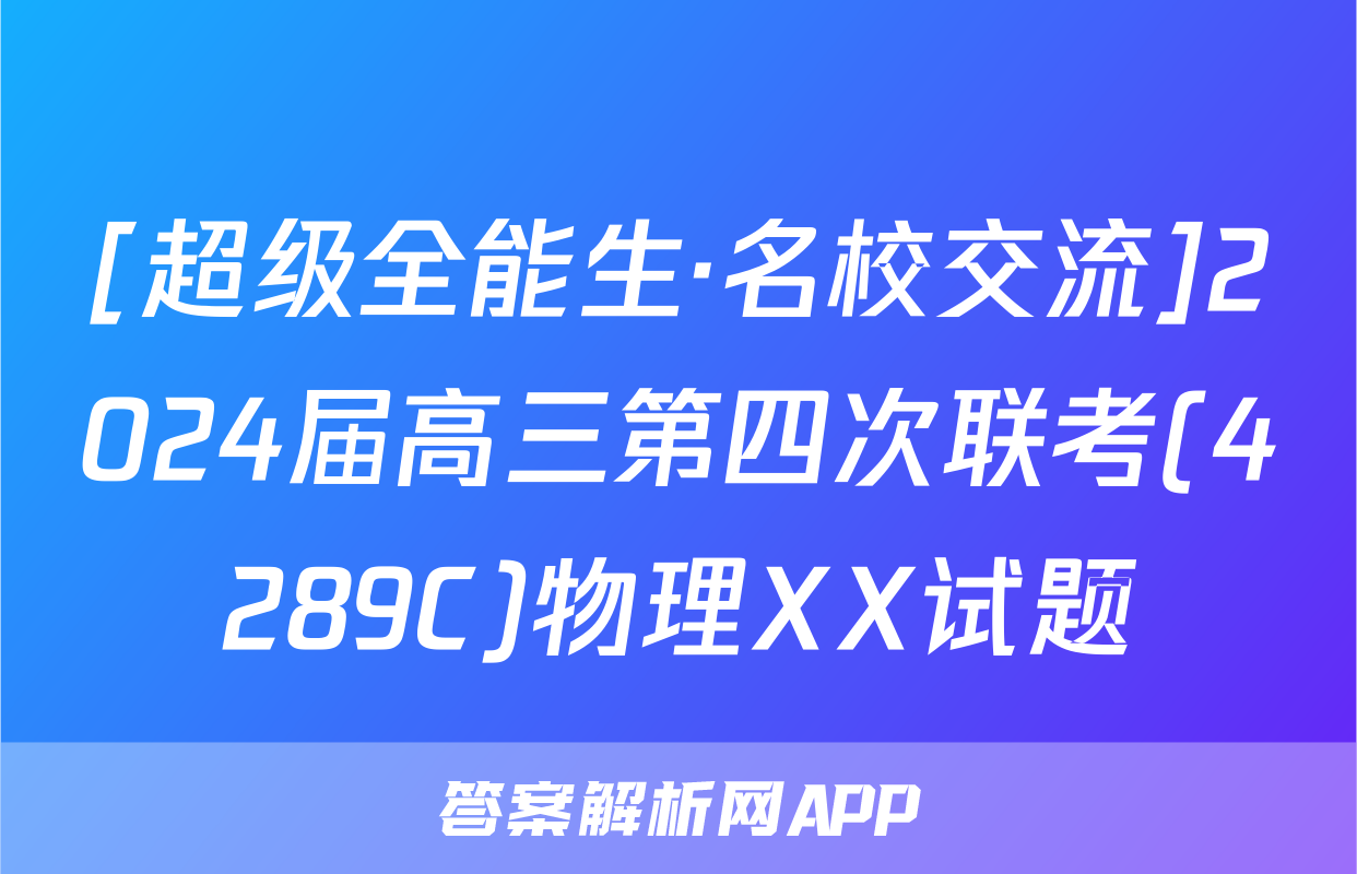 [超级全能生·名校交流]2024届高三第四次联考(4289C)物理XX试题